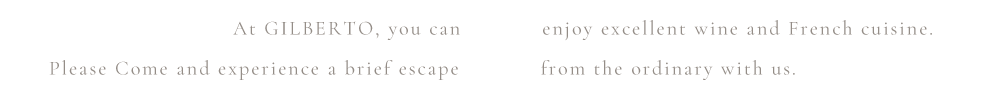 At GILBERTO, you can enjoy excellent wine and French cuisine. Please Come and experience a brief escapefrom the o